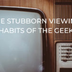 The Stubborn Viewing Habits of The Geek